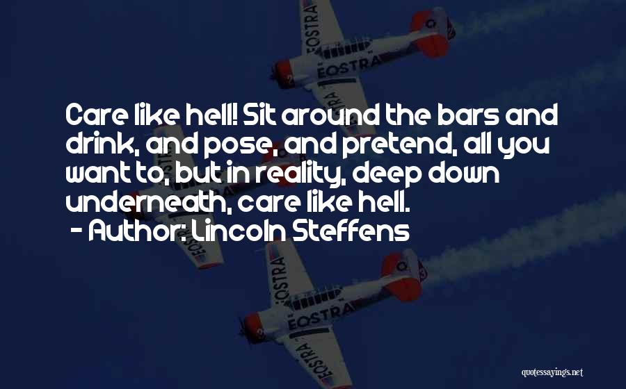 Lincoln Steffens Quotes: Care Like Hell! Sit Around The Bars And Drink, And Pose, And Pretend, All You Want To, But In Reality,