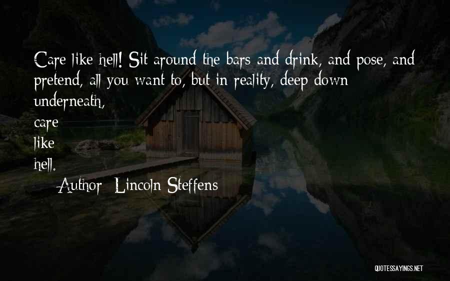 Lincoln Steffens Quotes: Care Like Hell! Sit Around The Bars And Drink, And Pose, And Pretend, All You Want To, But In Reality,