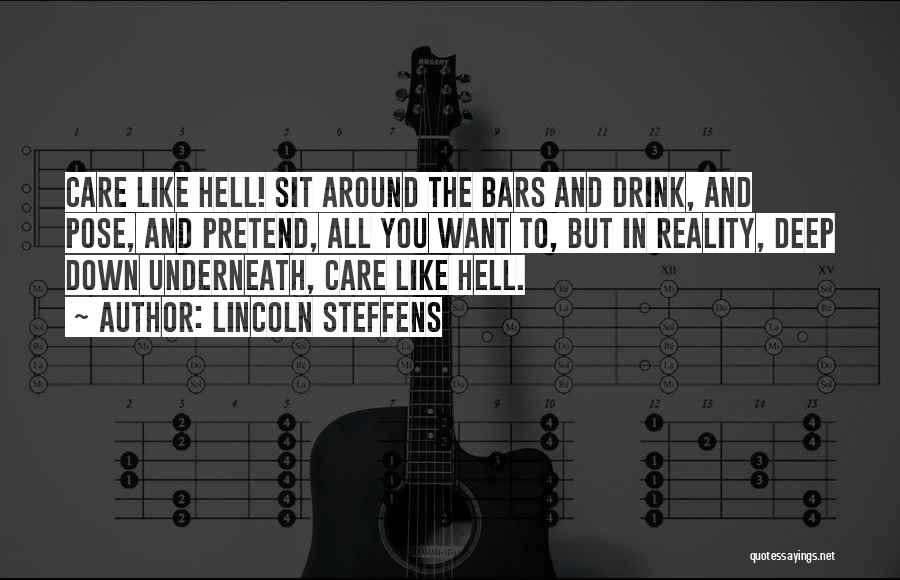 Lincoln Steffens Quotes: Care Like Hell! Sit Around The Bars And Drink, And Pose, And Pretend, All You Want To, But In Reality,