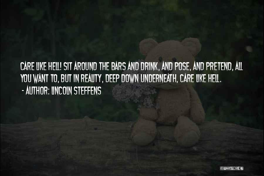 Lincoln Steffens Quotes: Care Like Hell! Sit Around The Bars And Drink, And Pose, And Pretend, All You Want To, But In Reality,