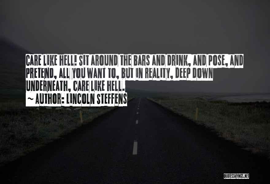 Lincoln Steffens Quotes: Care Like Hell! Sit Around The Bars And Drink, And Pose, And Pretend, All You Want To, But In Reality,