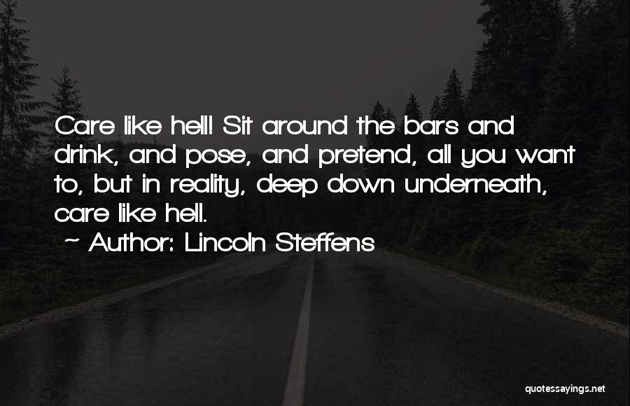Lincoln Steffens Quotes: Care Like Hell! Sit Around The Bars And Drink, And Pose, And Pretend, All You Want To, But In Reality,