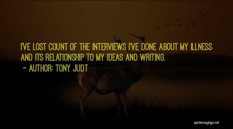 Tony Judt Quotes: I've Lost Count Of The Interviews I've Done About My Illness And Its Relationship To My Ideas And Writing.