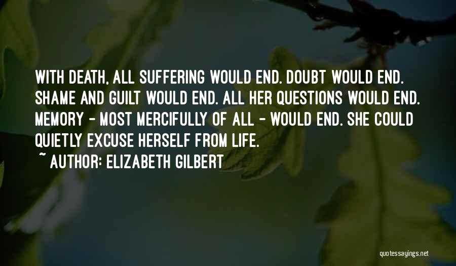 Elizabeth Gilbert Quotes: With Death, All Suffering Would End. Doubt Would End. Shame And Guilt Would End. All Her Questions Would End. Memory