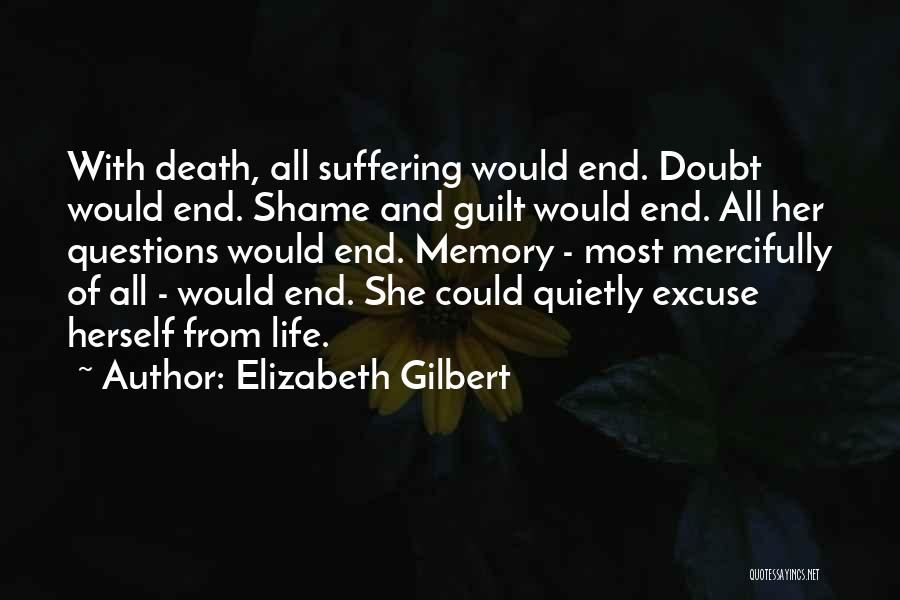 Elizabeth Gilbert Quotes: With Death, All Suffering Would End. Doubt Would End. Shame And Guilt Would End. All Her Questions Would End. Memory