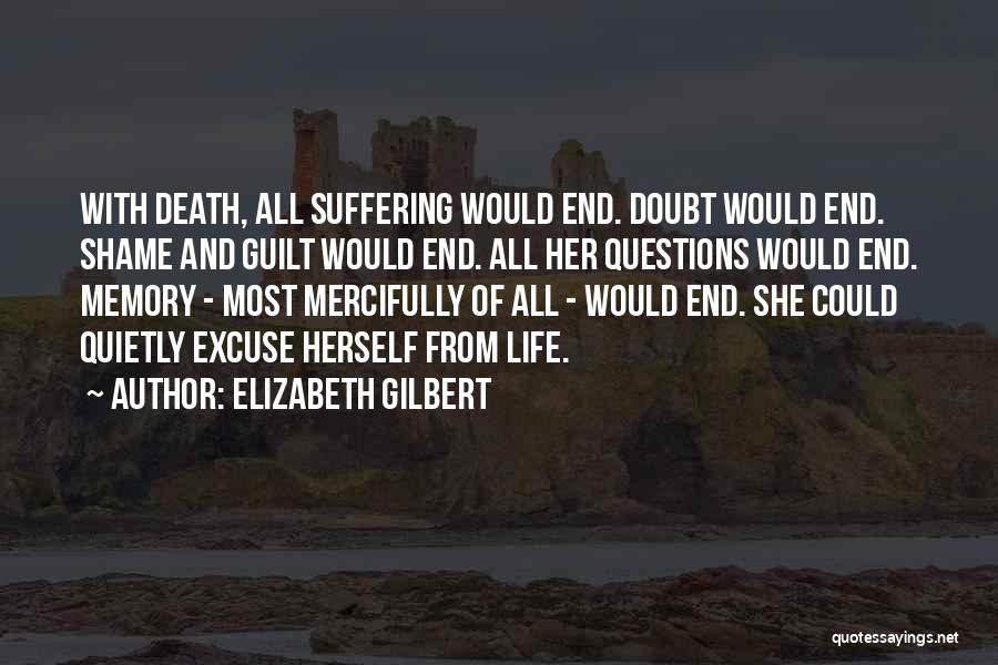 Elizabeth Gilbert Quotes: With Death, All Suffering Would End. Doubt Would End. Shame And Guilt Would End. All Her Questions Would End. Memory