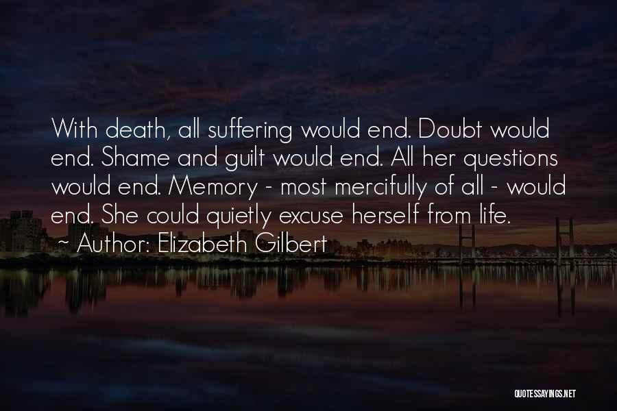 Elizabeth Gilbert Quotes: With Death, All Suffering Would End. Doubt Would End. Shame And Guilt Would End. All Her Questions Would End. Memory