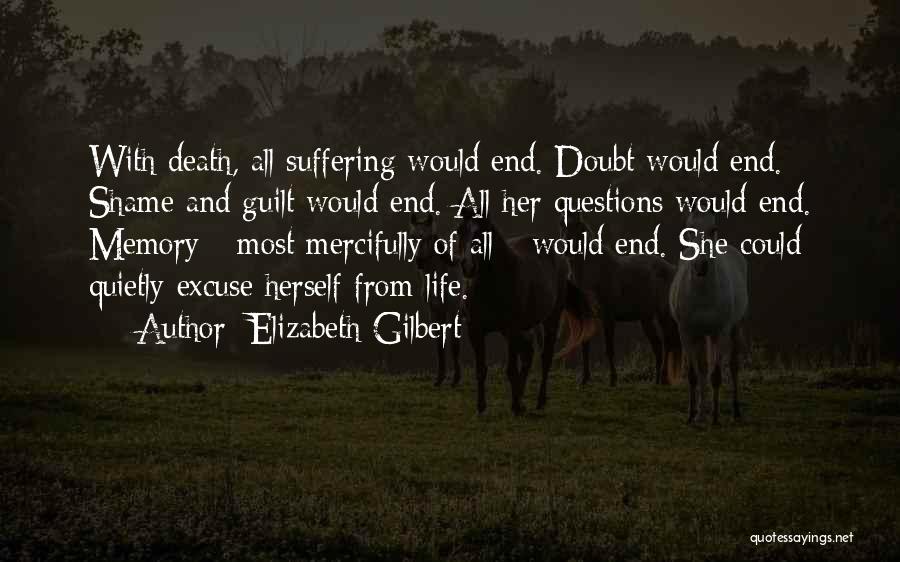 Elizabeth Gilbert Quotes: With Death, All Suffering Would End. Doubt Would End. Shame And Guilt Would End. All Her Questions Would End. Memory