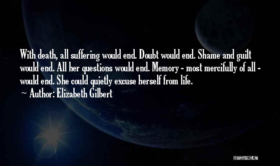 Elizabeth Gilbert Quotes: With Death, All Suffering Would End. Doubt Would End. Shame And Guilt Would End. All Her Questions Would End. Memory