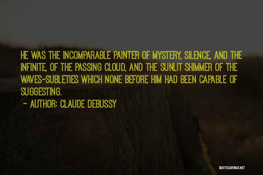 Claude Debussy Quotes: He Was The Incomparable Painter Of Mystery, Silence, And The Infinite, Of The Passing Cloud, And The Sunlit Shimmer Of