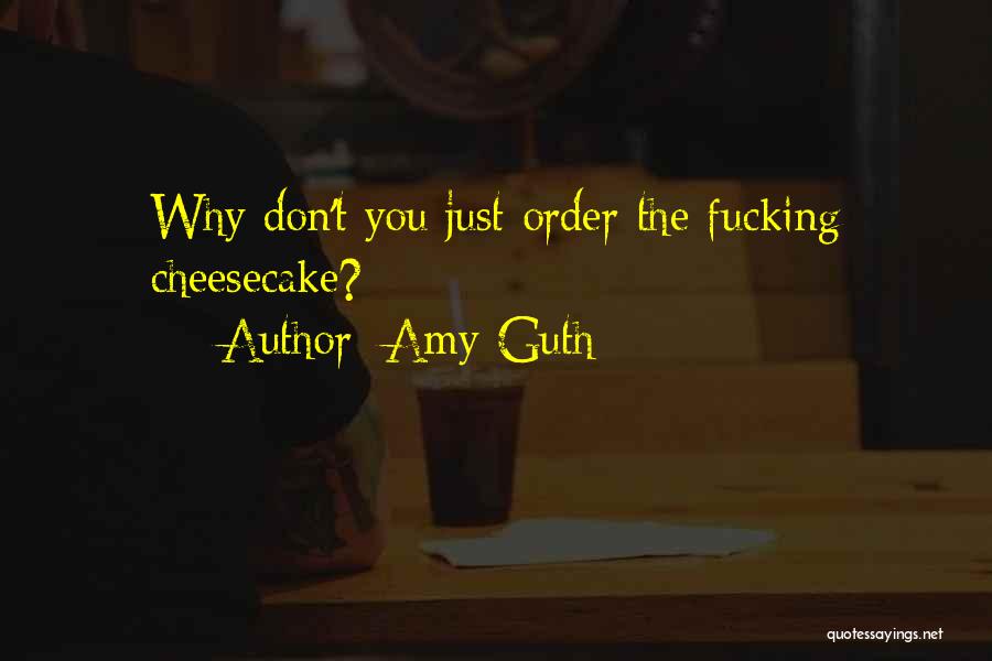 Amy Guth Quotes: Why Don't You Just Order The Fucking Cheesecake?