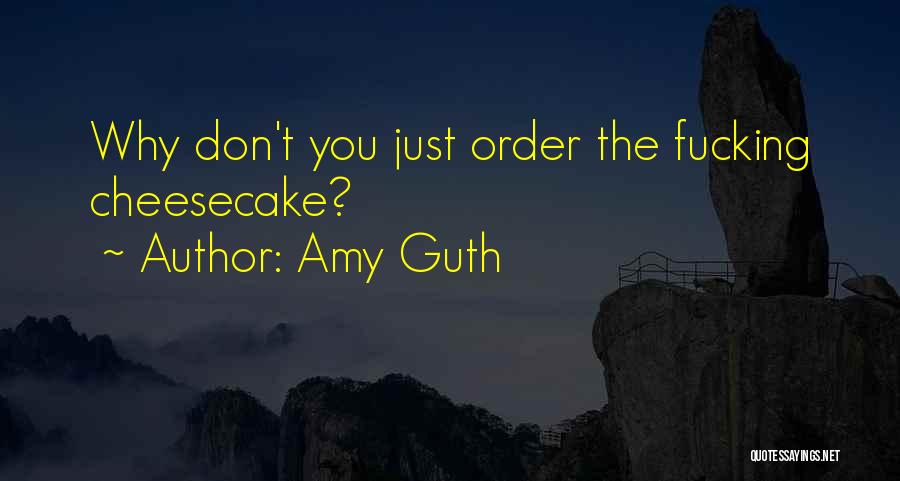 Amy Guth Quotes: Why Don't You Just Order The Fucking Cheesecake?