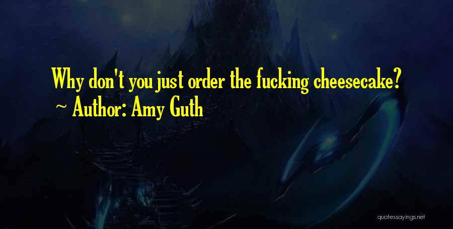 Amy Guth Quotes: Why Don't You Just Order The Fucking Cheesecake?