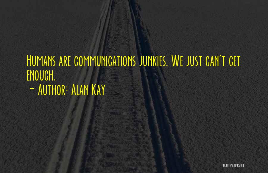 Alan Kay Quotes: Humans Are Communications Junkies. We Just Can't Get Enough.