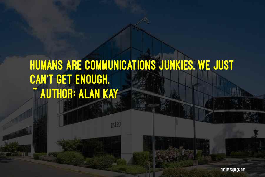 Alan Kay Quotes: Humans Are Communications Junkies. We Just Can't Get Enough.