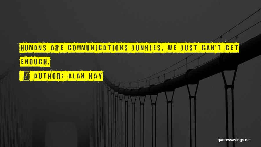 Alan Kay Quotes: Humans Are Communications Junkies. We Just Can't Get Enough.