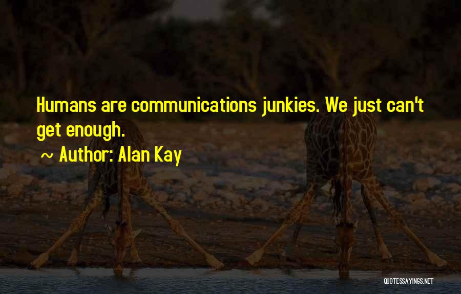 Alan Kay Quotes: Humans Are Communications Junkies. We Just Can't Get Enough.