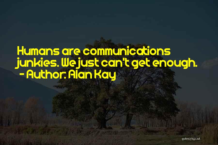 Alan Kay Quotes: Humans Are Communications Junkies. We Just Can't Get Enough.