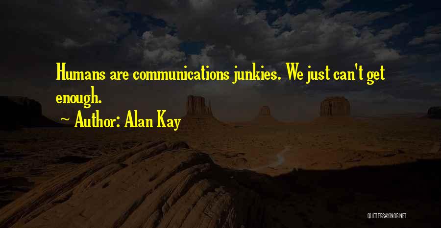 Alan Kay Quotes: Humans Are Communications Junkies. We Just Can't Get Enough.