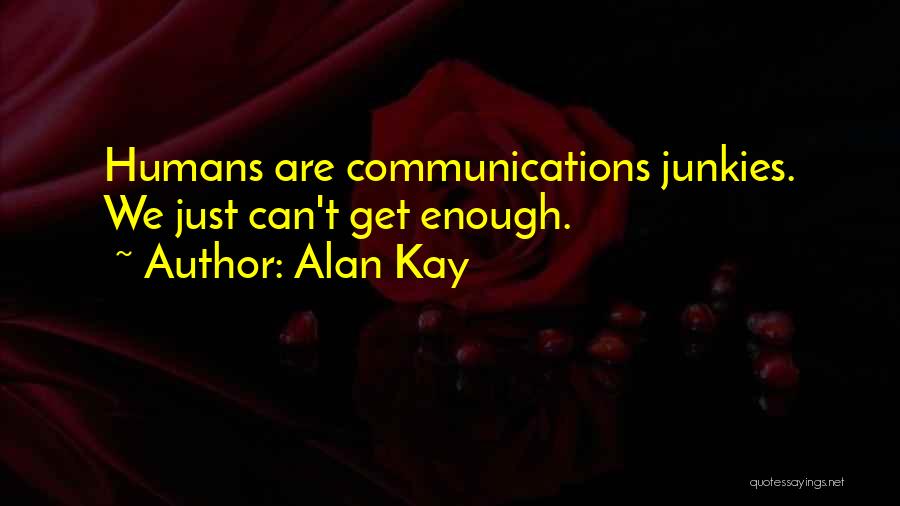 Alan Kay Quotes: Humans Are Communications Junkies. We Just Can't Get Enough.