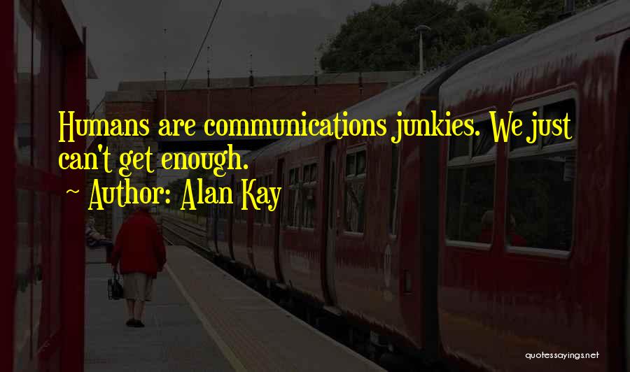 Alan Kay Quotes: Humans Are Communications Junkies. We Just Can't Get Enough.