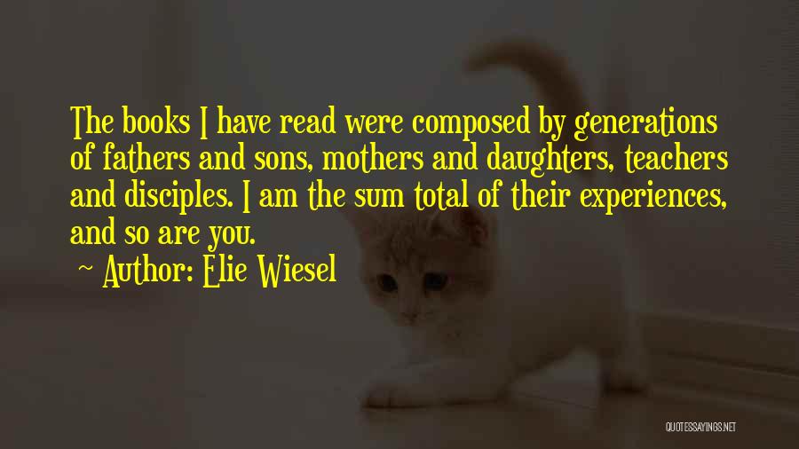 Elie Wiesel Quotes: The Books I Have Read Were Composed By Generations Of Fathers And Sons, Mothers And Daughters, Teachers And Disciples. I