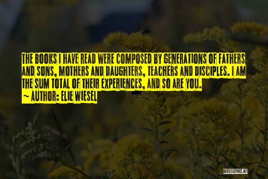 Elie Wiesel Quotes: The Books I Have Read Were Composed By Generations Of Fathers And Sons, Mothers And Daughters, Teachers And Disciples. I