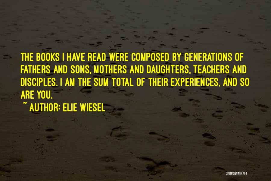 Elie Wiesel Quotes: The Books I Have Read Were Composed By Generations Of Fathers And Sons, Mothers And Daughters, Teachers And Disciples. I