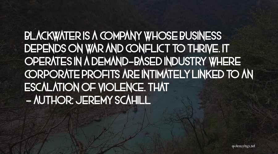 Jeremy Scahill Quotes: Blackwater Is A Company Whose Business Depends On War And Conflict To Thrive. It Operates In A Demand-based Industry Where