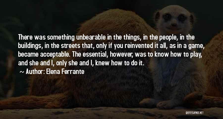 Elena Ferrante Quotes: There Was Something Unbearable In The Things, In The People, In The Buildings, In The Streets That, Only If You