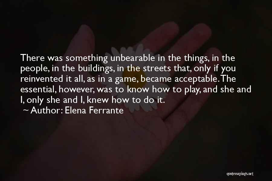 Elena Ferrante Quotes: There Was Something Unbearable In The Things, In The People, In The Buildings, In The Streets That, Only If You