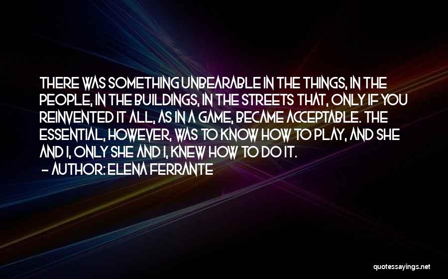 Elena Ferrante Quotes: There Was Something Unbearable In The Things, In The People, In The Buildings, In The Streets That, Only If You