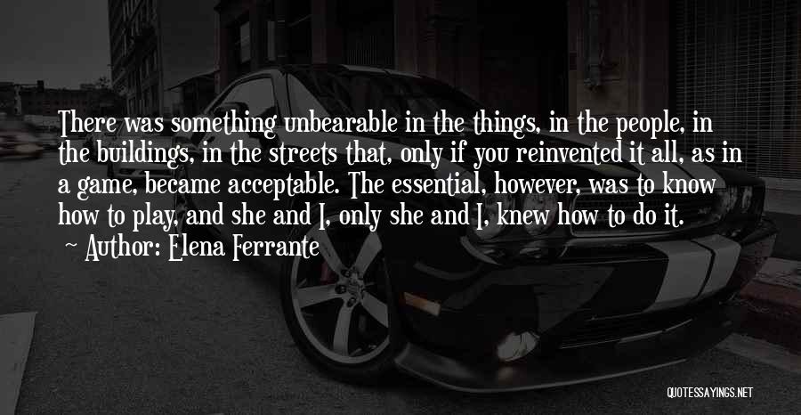 Elena Ferrante Quotes: There Was Something Unbearable In The Things, In The People, In The Buildings, In The Streets That, Only If You