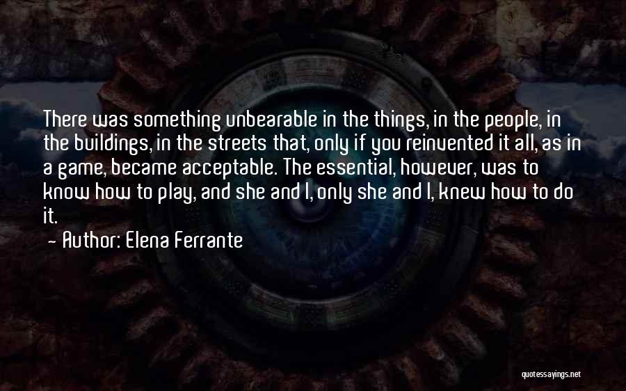 Elena Ferrante Quotes: There Was Something Unbearable In The Things, In The People, In The Buildings, In The Streets That, Only If You