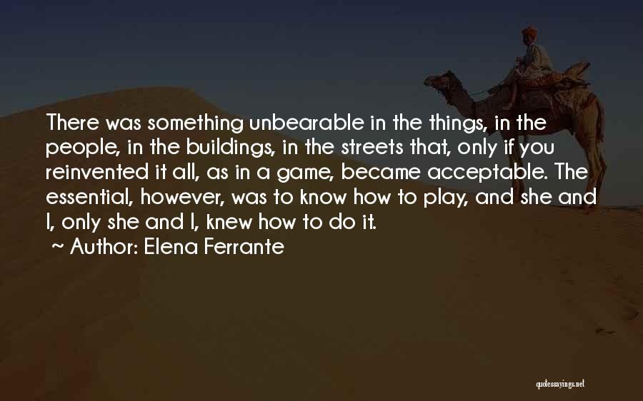 Elena Ferrante Quotes: There Was Something Unbearable In The Things, In The People, In The Buildings, In The Streets That, Only If You
