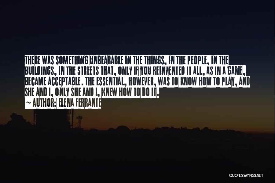 Elena Ferrante Quotes: There Was Something Unbearable In The Things, In The People, In The Buildings, In The Streets That, Only If You