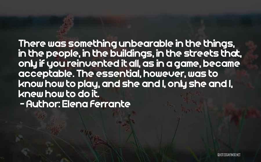 Elena Ferrante Quotes: There Was Something Unbearable In The Things, In The People, In The Buildings, In The Streets That, Only If You