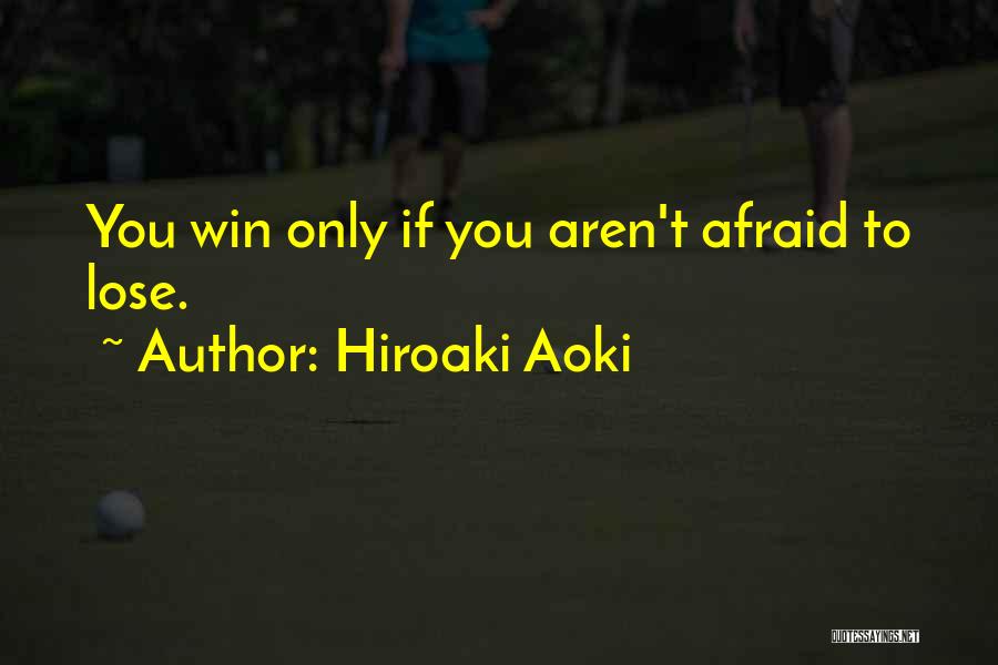 Hiroaki Aoki Quotes: You Win Only If You Aren't Afraid To Lose.