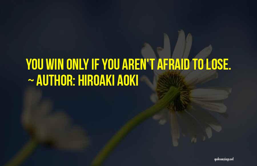 Hiroaki Aoki Quotes: You Win Only If You Aren't Afraid To Lose.