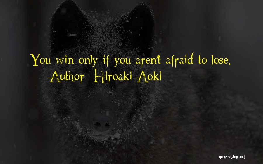 Hiroaki Aoki Quotes: You Win Only If You Aren't Afraid To Lose.