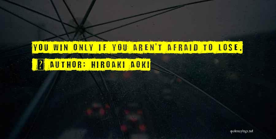 Hiroaki Aoki Quotes: You Win Only If You Aren't Afraid To Lose.