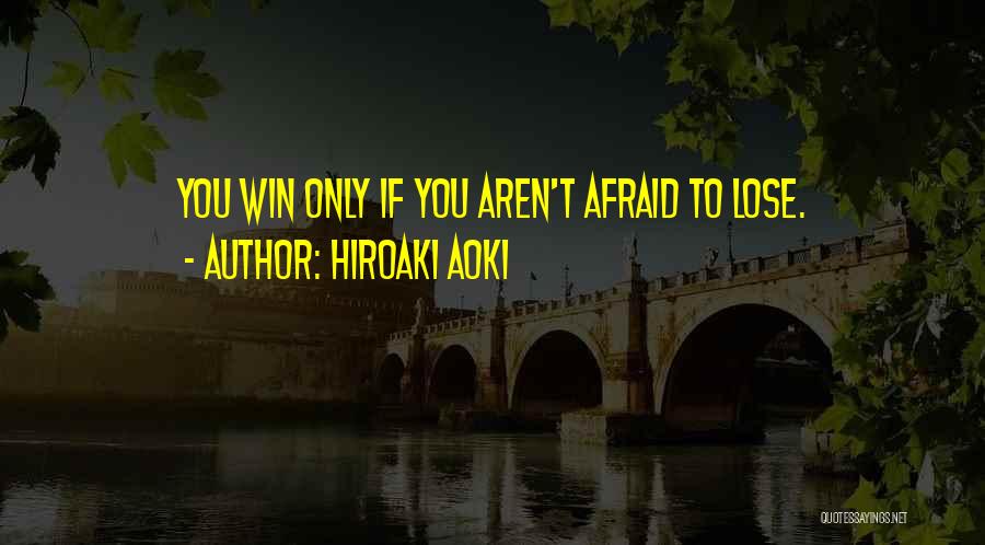 Hiroaki Aoki Quotes: You Win Only If You Aren't Afraid To Lose.