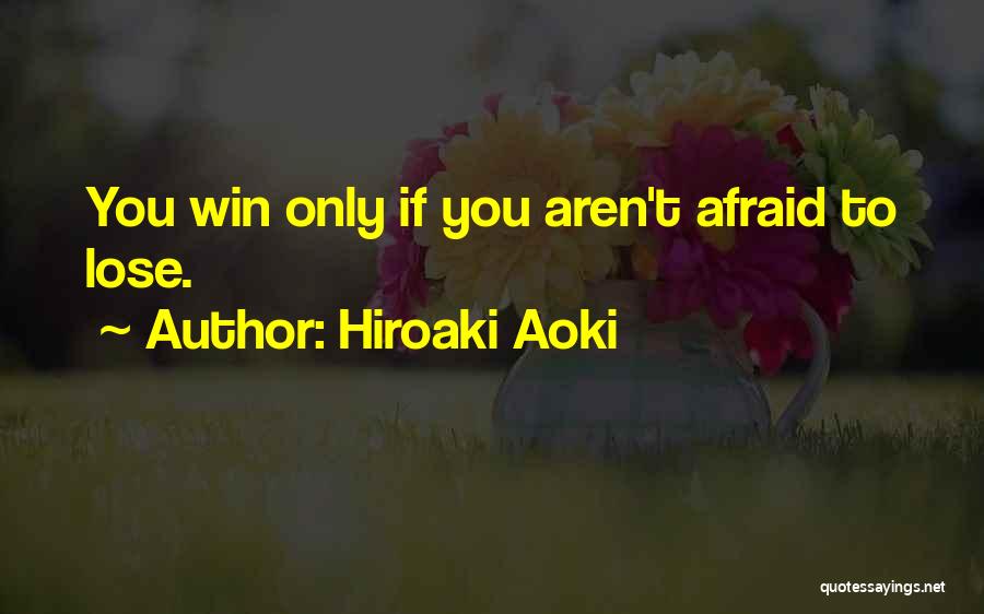 Hiroaki Aoki Quotes: You Win Only If You Aren't Afraid To Lose.