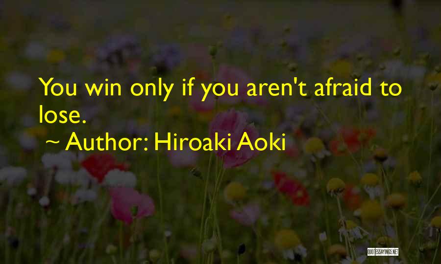 Hiroaki Aoki Quotes: You Win Only If You Aren't Afraid To Lose.