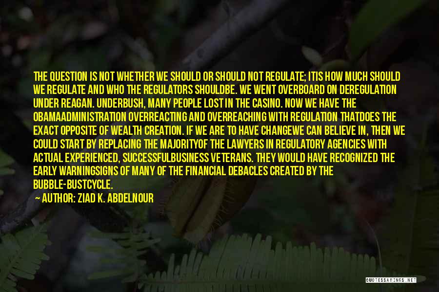 Ziad K. Abdelnour Quotes: The Question Is Not Whether We Should Or Should Not Regulate; Itis How Much Should We Regulate And Who The