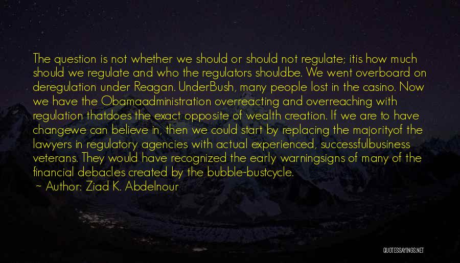 Ziad K. Abdelnour Quotes: The Question Is Not Whether We Should Or Should Not Regulate; Itis How Much Should We Regulate And Who The