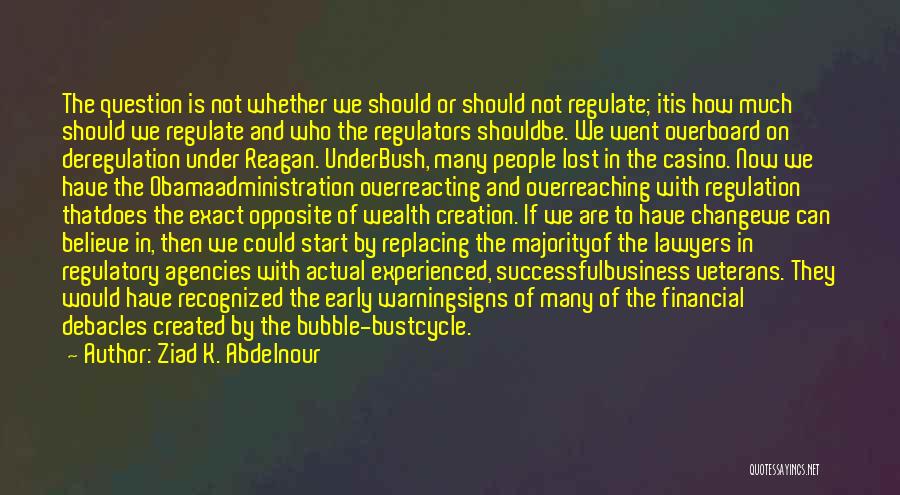 Ziad K. Abdelnour Quotes: The Question Is Not Whether We Should Or Should Not Regulate; Itis How Much Should We Regulate And Who The