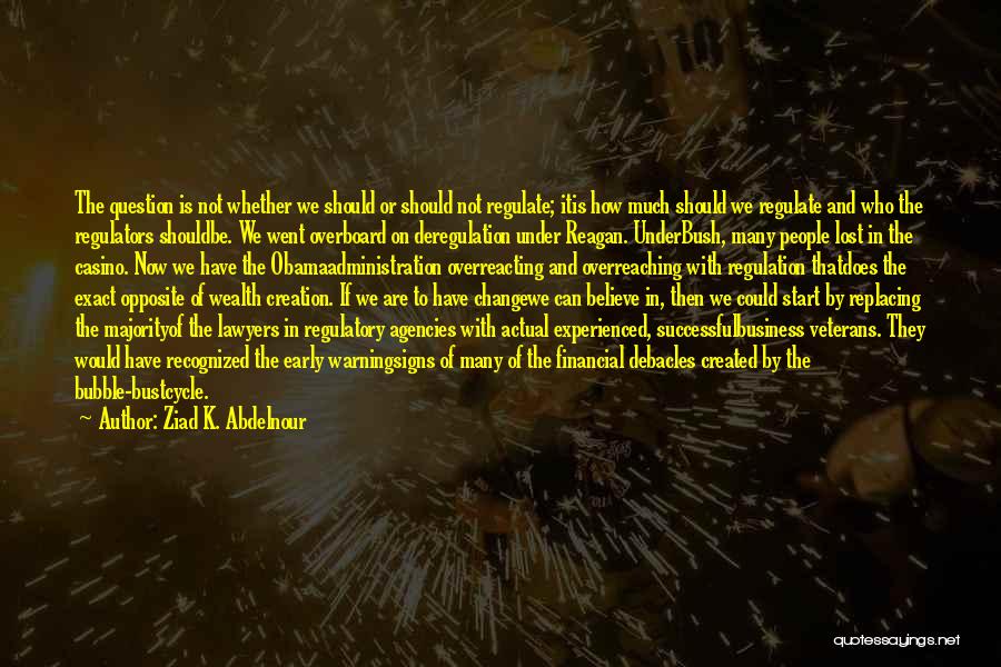 Ziad K. Abdelnour Quotes: The Question Is Not Whether We Should Or Should Not Regulate; Itis How Much Should We Regulate And Who The