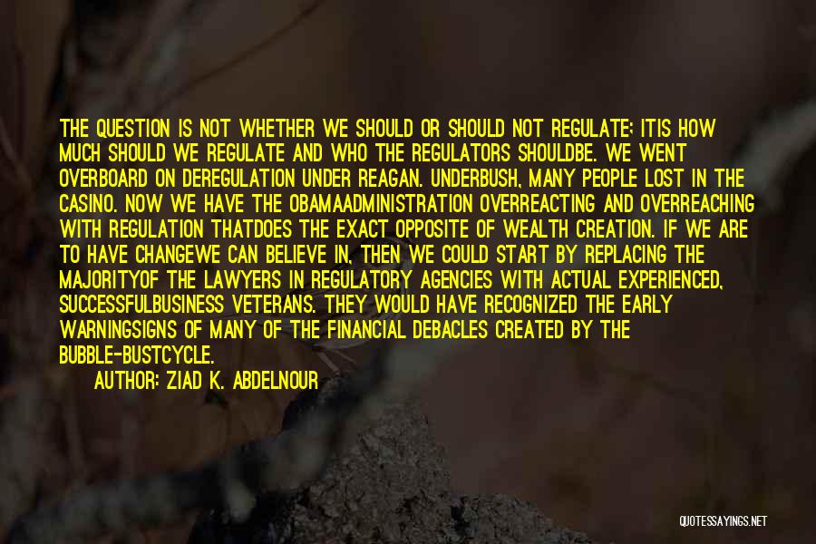 Ziad K. Abdelnour Quotes: The Question Is Not Whether We Should Or Should Not Regulate; Itis How Much Should We Regulate And Who The