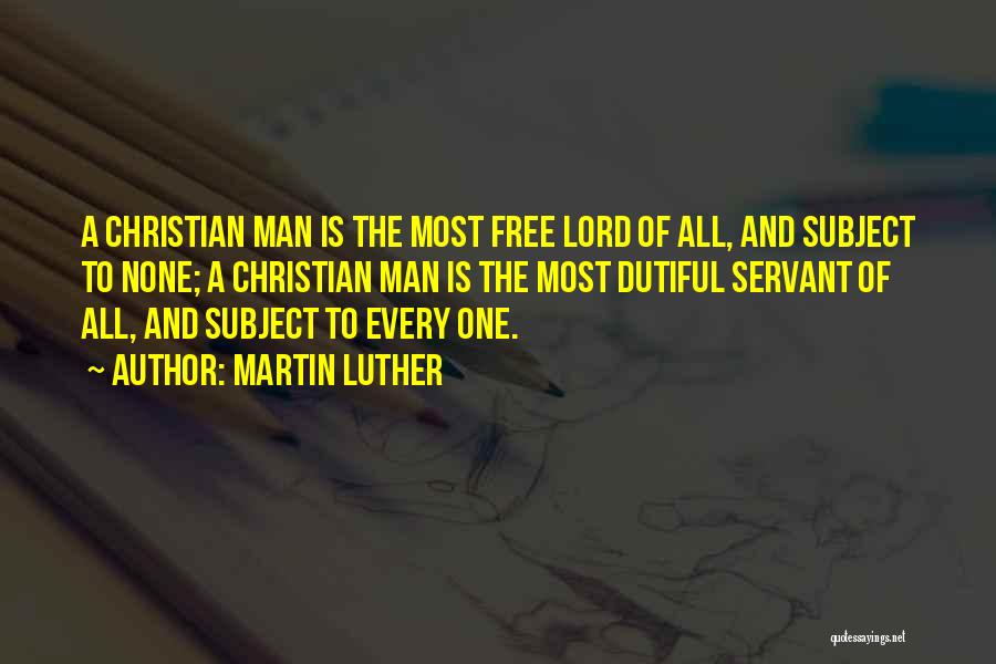 Martin Luther Quotes: A Christian Man Is The Most Free Lord Of All, And Subject To None; A Christian Man Is The Most